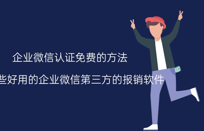 企业微信认证免费的方法 有哪些好用的企业微信第三方的报销软件？